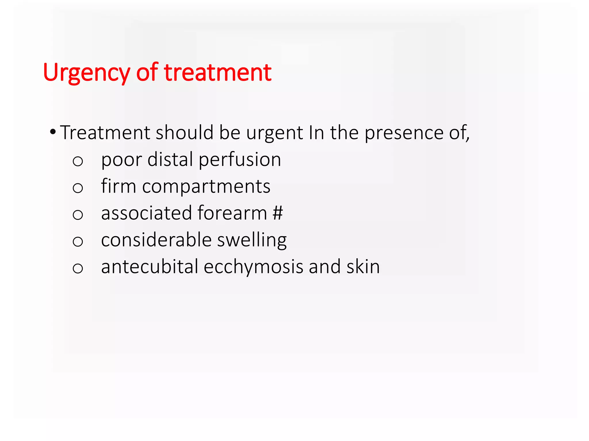 Urgency of treatment
•Treatment should be urgent In the presence of,
o poor distal perfusion
o firm compartments
o associated forearm #
o considerable swelling
o antecubital ecchymosis and skin
 