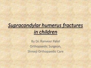 Supracondylar humerus fractures
in children
By Dr. Ranveer Patel
Orthopaedic Surgeon,
Shreeji Orthopaedic Care
 