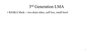 3rd Generation LMA
• BASKA Mask :- two drain tubes, cuff less, small bowl
37
 