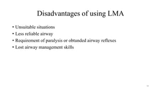 Disadvantages of using LMA
• Unsuitable situations
• Less reliable airway
• Requirement of paralysis or obtunded airway reflexes
• Lost airway management skills
50
 