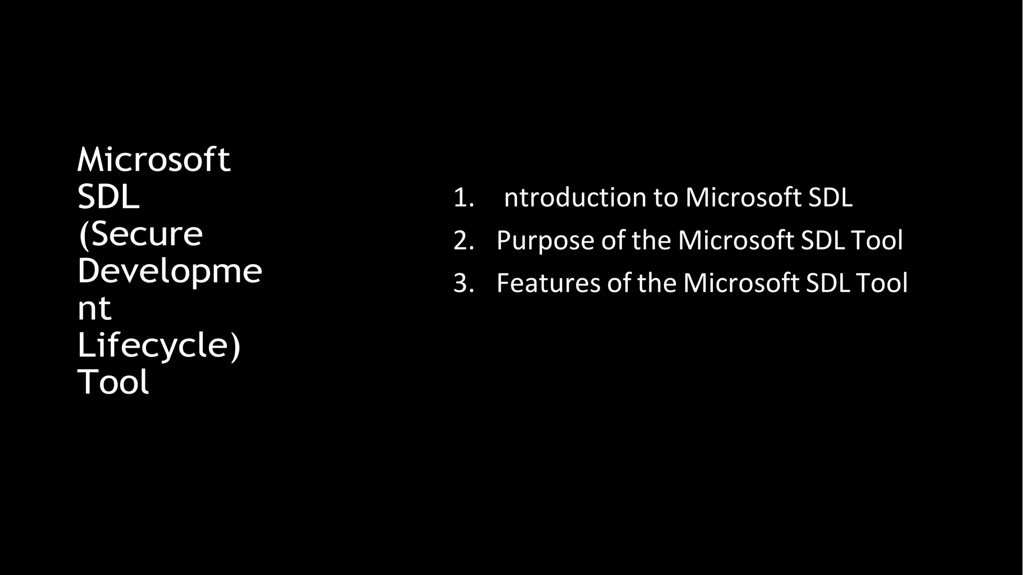 Microsoft
SDL
(Secure
Developme
nt
Lifecycle)
Tool
1. ntroduction to Microsoft SDL
2. Purpose of the Microsoft SDL Tool
3. Features of the Microsoft SDL Tool
 
