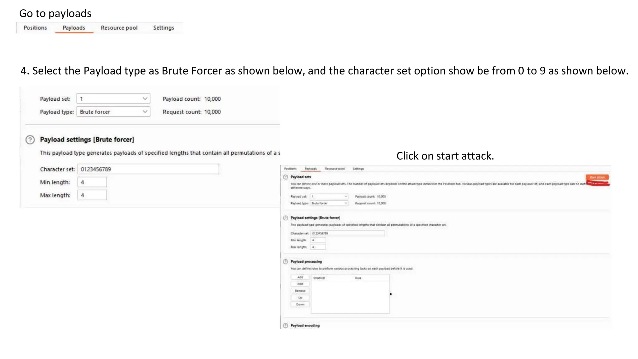 Go to payloads
4. Select the Payload type as Brute Forcer as shown below, and the character set option show be from 0 to 9 as shown below.
Click on start attack.
 