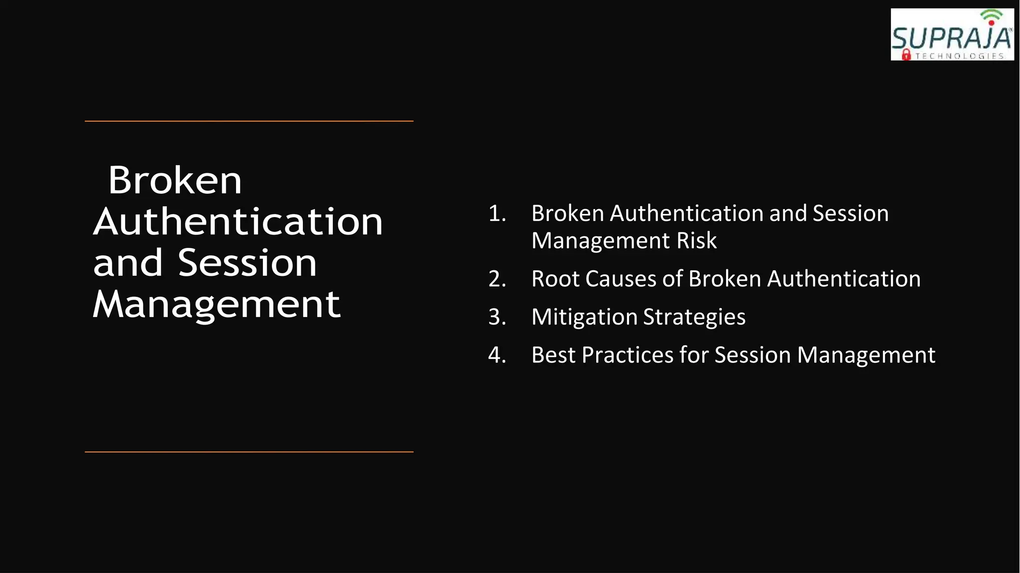 Broken
Authentication
and Session
Management
1. Broken Authentication and Session
Management Risk
2. Root Causes of Broken Authentication
3. Mitigation Strategies
4. Best Practices for Session Management
 