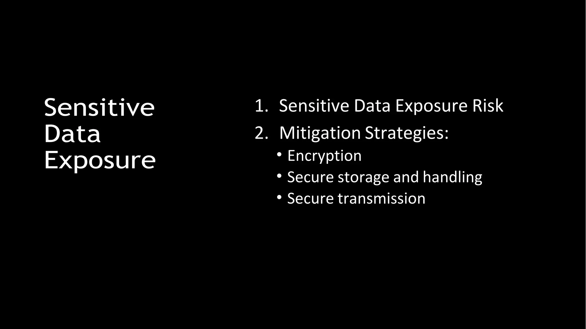 Sensitive
Data
Exposure
1. Sensitive Data Exposure Risk
2. Mitigation Strategies:
• Encryption
• Secure storage and handling
• Secure transmission
 