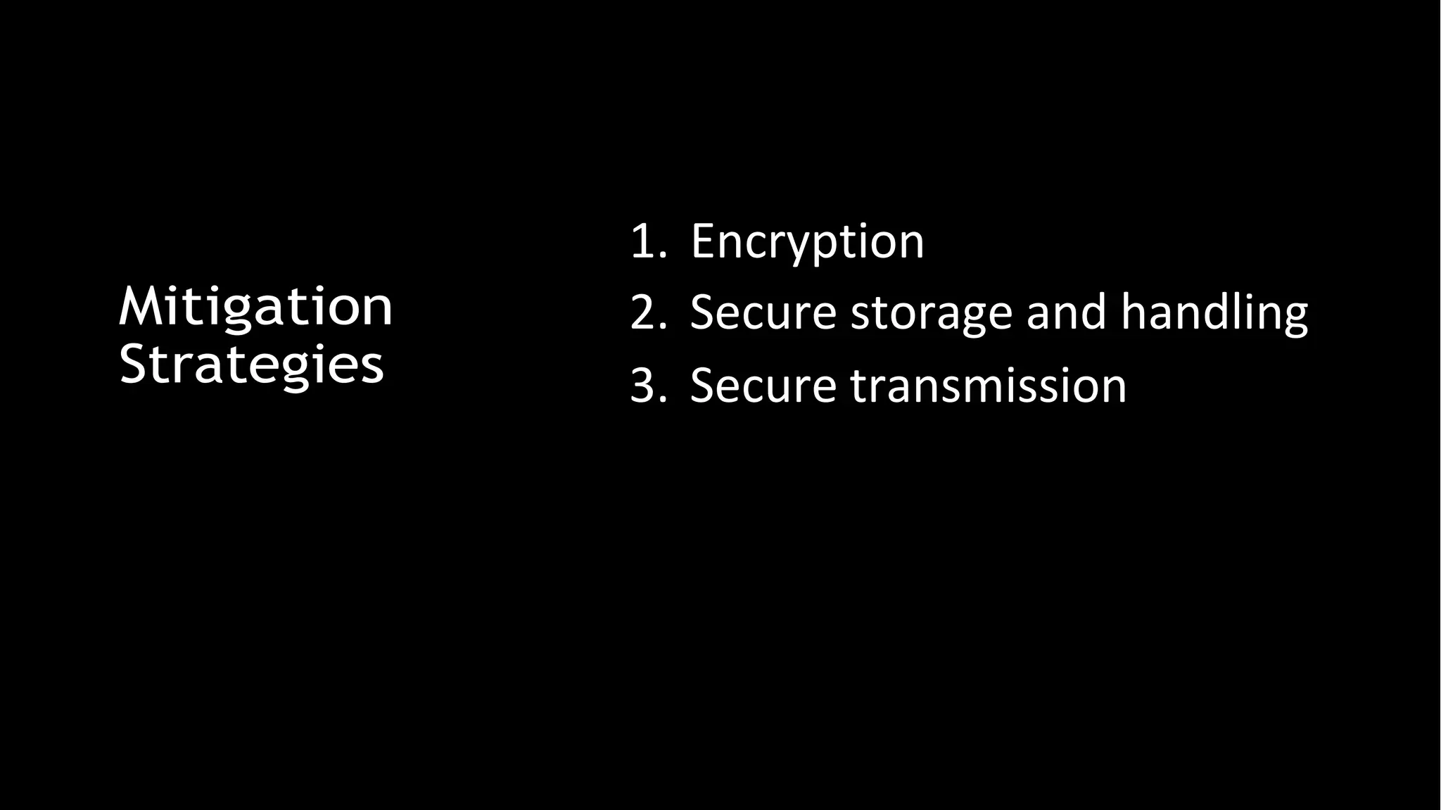 Mitigation
Strategies
1. Encryption
2. Secure storage and handling
3. Secure transmission
 