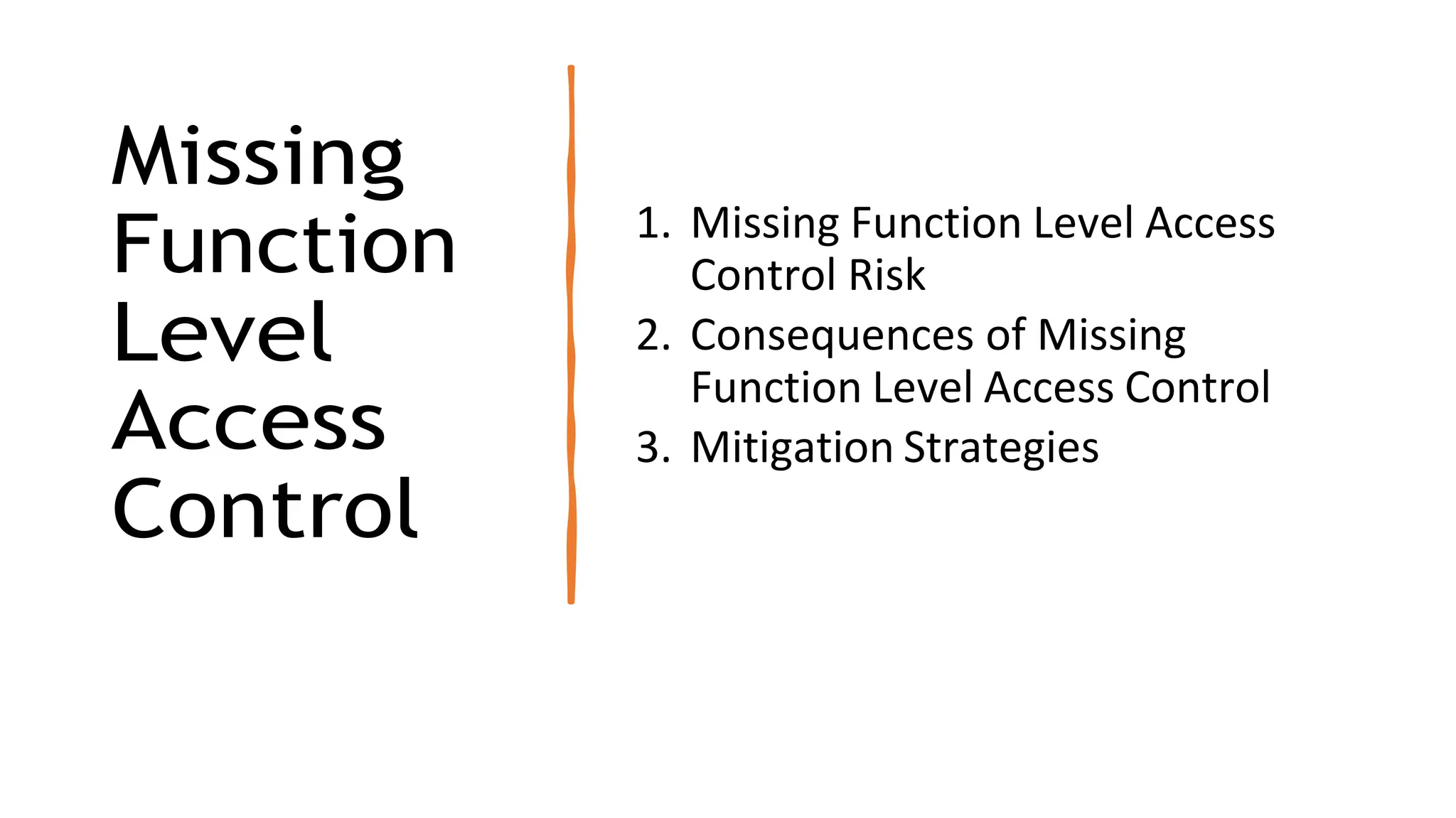 Missing
Function
Level
Access
Control
1. Missing Function Level Access
Control Risk
2. Consequences of Missing
Function Level Access Control
3. Mitigation Strategies
 
