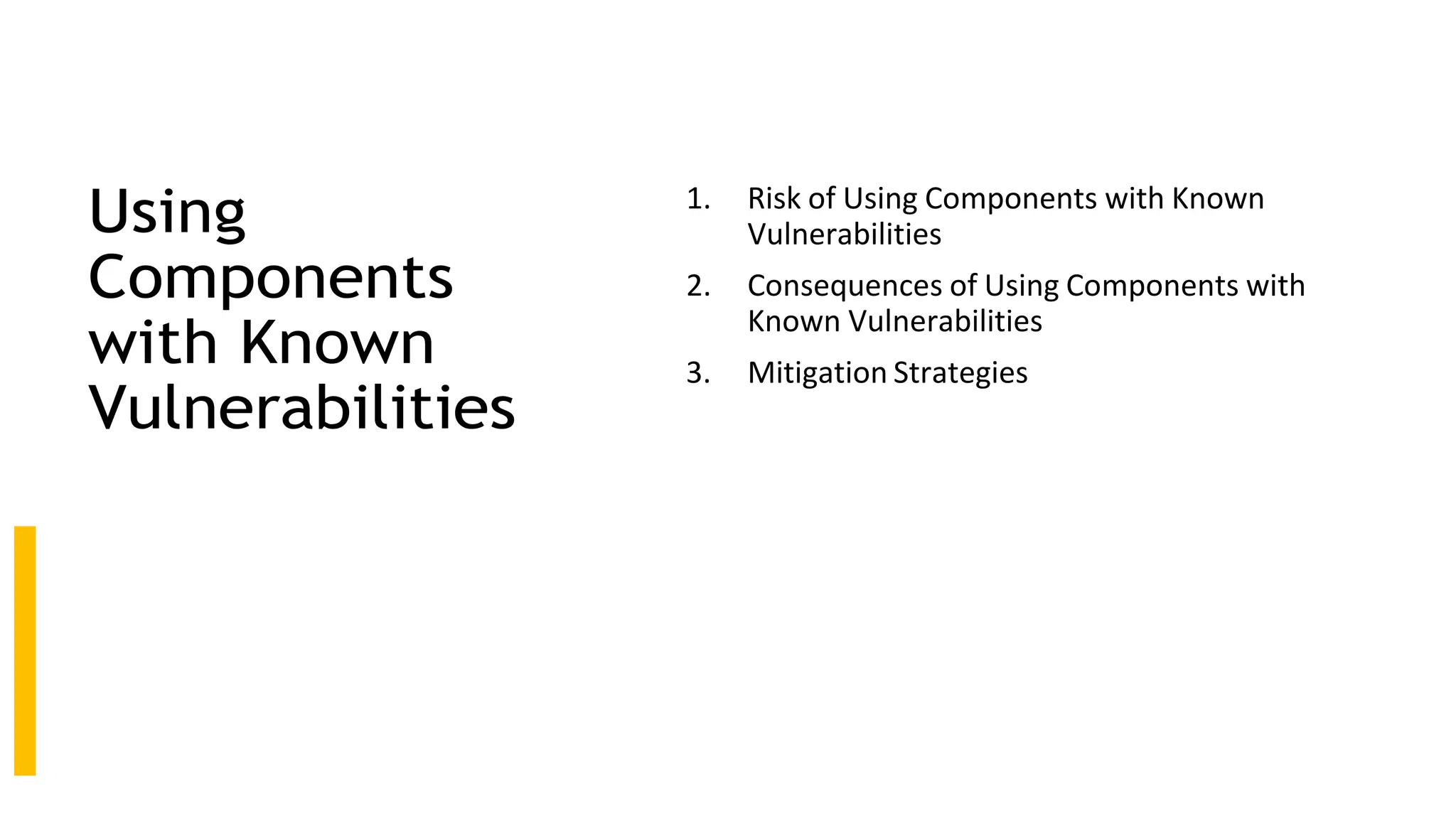 Using
Components
with Known
Vulnerabilities
1. Risk of Using Components with Known
Vulnerabilities
2. Consequences of Using Components with
Known Vulnerabilities
3. Mitigation Strategies
 