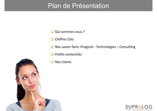 Plan de Présentation


  Qui sommes-nous ?

  Chiffres Clés

  Nos savoir-faire: Progiciel - Technologies – Consulting

  Profils recherchés

  Nos clients
 