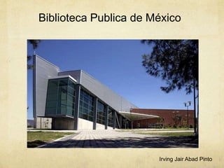 Biblioteca Publica de México
Irving Jair Abad Pinto
 
