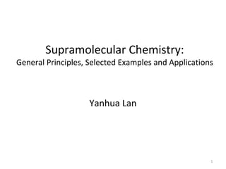 Supramolecular Chemistry: 
General Principles, Selected Examples and Applications



                    Yanhua Lan




                                                     1
 