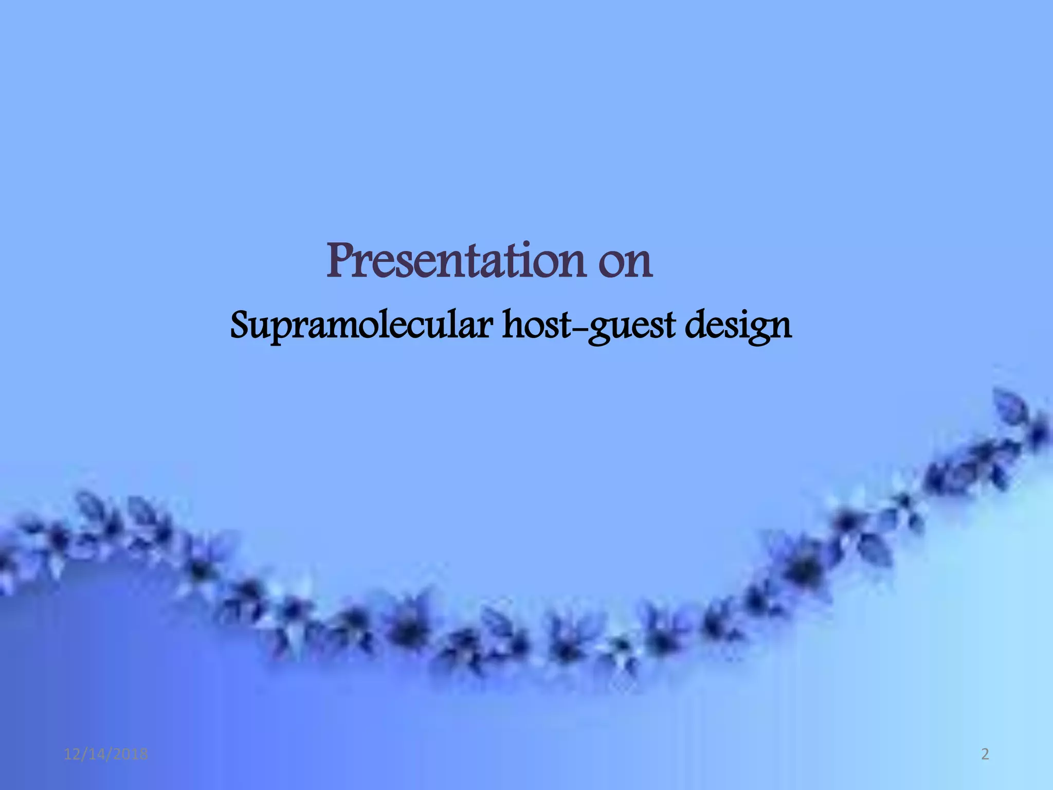 Presentation on
Supramolecular host-guest design
12/14/2018 2
 