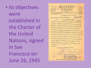 • its objectives
were
established in
the Charter of
the United
Nations, signed
in San
Francisco on
June 26, 1945
 