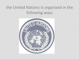 the United Nations is organized in the
following ways
 