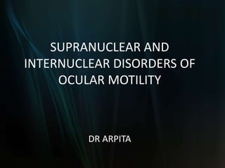 SUPRANUCLEAR AND
INTERNUCLEAR DISORDERS OF
OCULAR MOTILITY
DR ARPITA
 