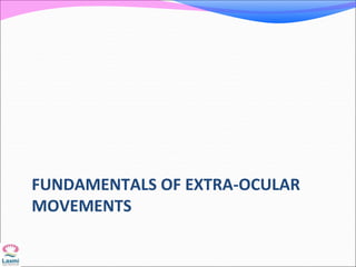 FUNDAMENTALS OF EXTRA-OCULAR
MOVEMENTS
 
