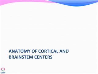 ANATOMY OF CORTICAL AND
BRAINSTEM CENTERS
 