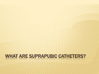 WHAT ARE SUPRAPUBIC CATHETERS?
 