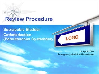Review Procedure
Suprapubic Bladder
Catheterization
(Percutaneous Cystostomy)         LOGO

                                             29 April 2009
                            Emergency Medicine Procedures
 