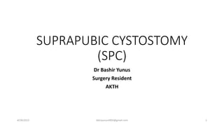 SUPRAPUBIC CYSTOSTOMY
(SPC)
Dr Bashir Yunus
Surgery Resident
AKTH
4/28/2015 bbinyunus2002@gmail.com 1
 