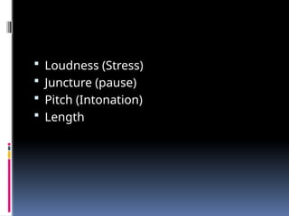  Loudness (Stress)
 Juncture (pause)
 Pitch (Intonation)
 Length
 