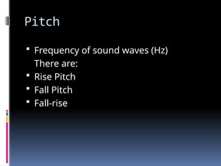 Pitch
 Frequency of sound waves (Hz)
There are:
 Rise Pitch
 Fall Pitch
 Fall-rise
 