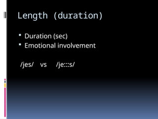 Length (duration)
 Duration (sec)
 Emotional involvement
/jes/ vs /je:::s/
 