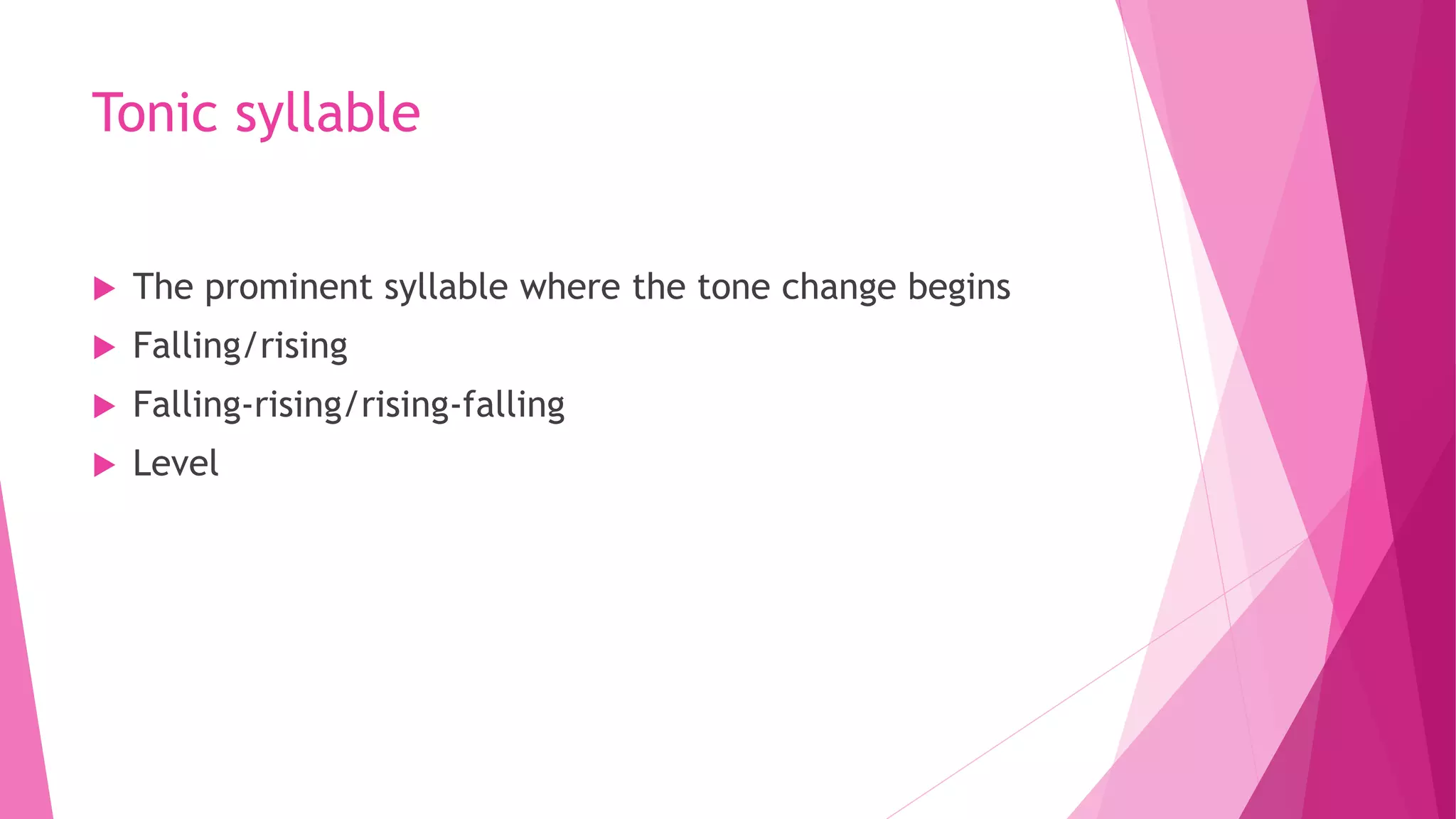 Tonic syllable
 The prominent syllable where the tone change begins
 Falling/rising
 Falling-rising/rising-falling
 Level
 