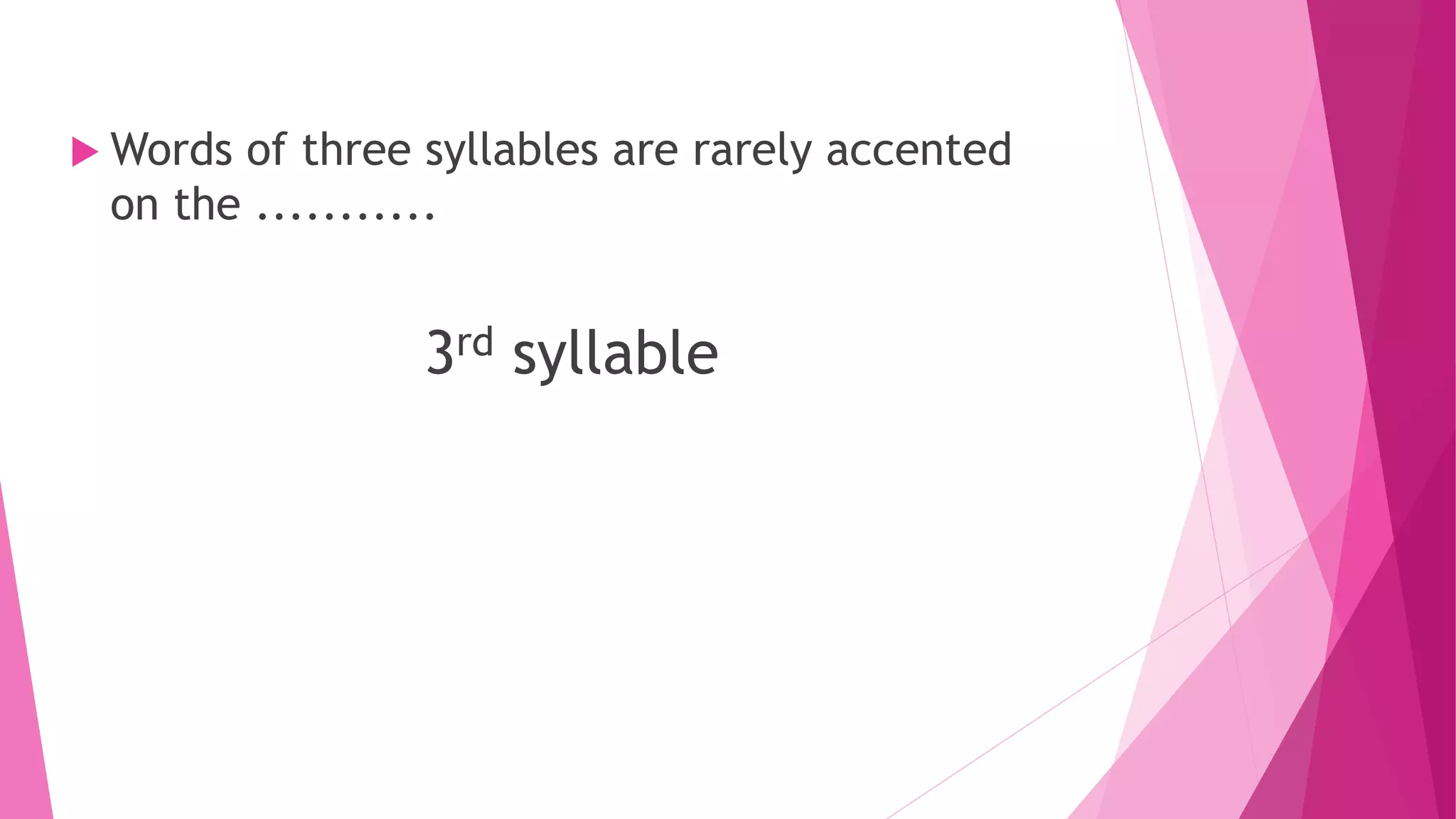  Words of three syllables are rarely accented
on the ...........
3rd syllable
 