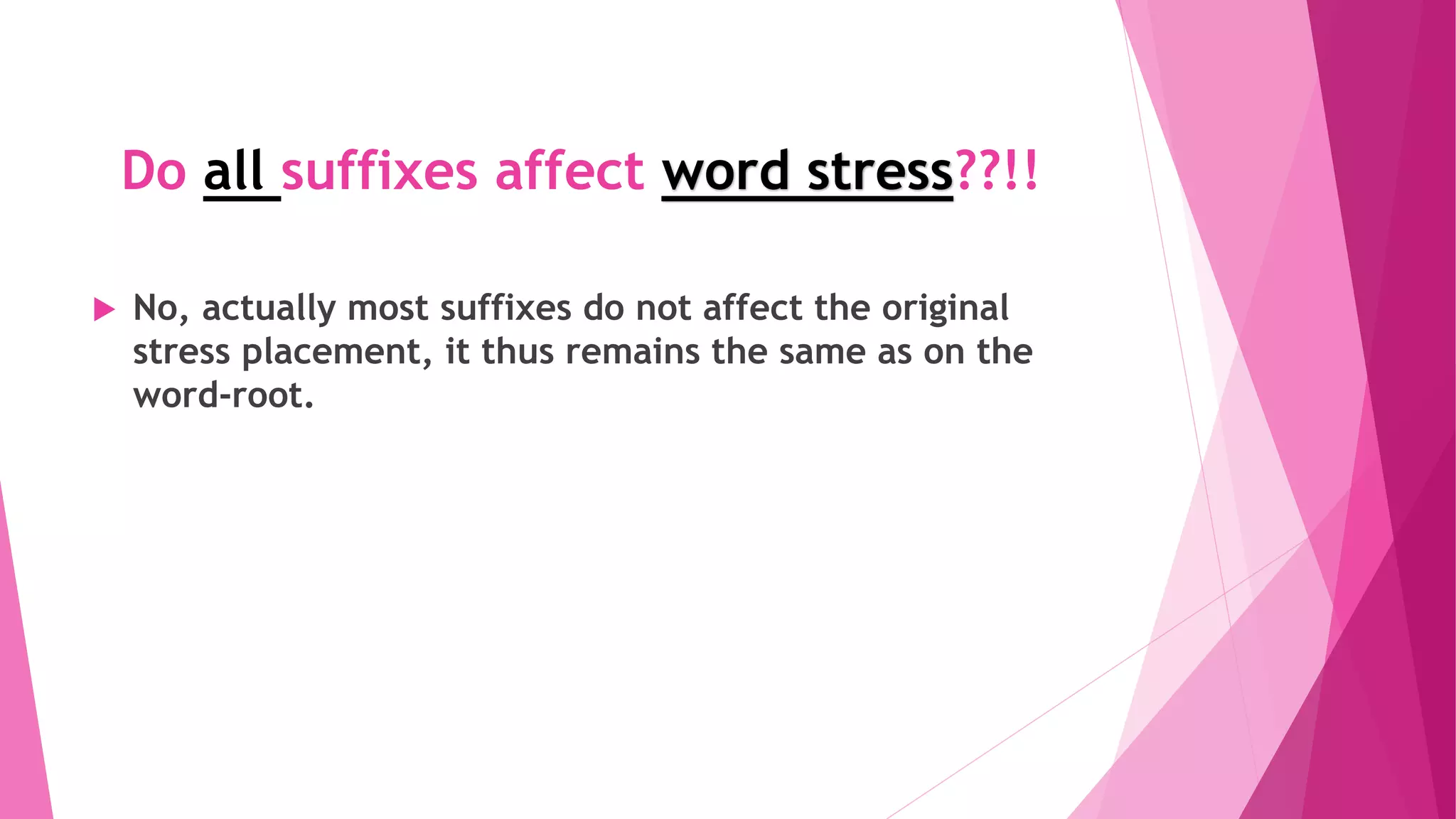 Do all suffixes affect word stress??!!
 No, actually most suffixes do not affect the original
stress placement, it thus remains the same as on the
word-root.
 