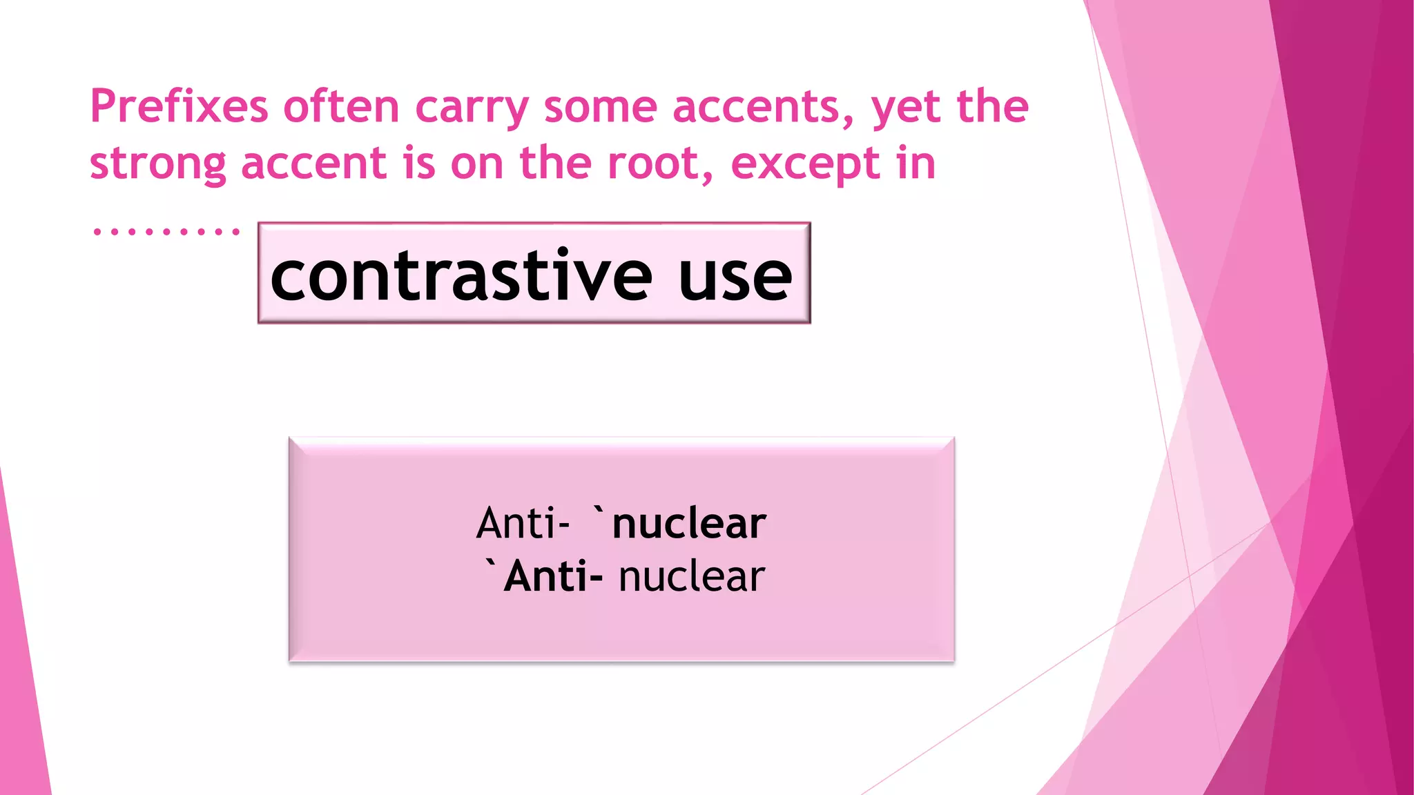 Prefixes often carry some accents, yet the
strong accent is on the root, except in
.........
contrastive use
Anti- `nuclear
`Anti- nuclear
 