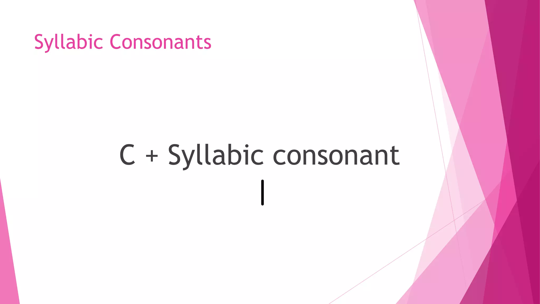 Syllabic Consonants
C + Syllabic consonant
 
