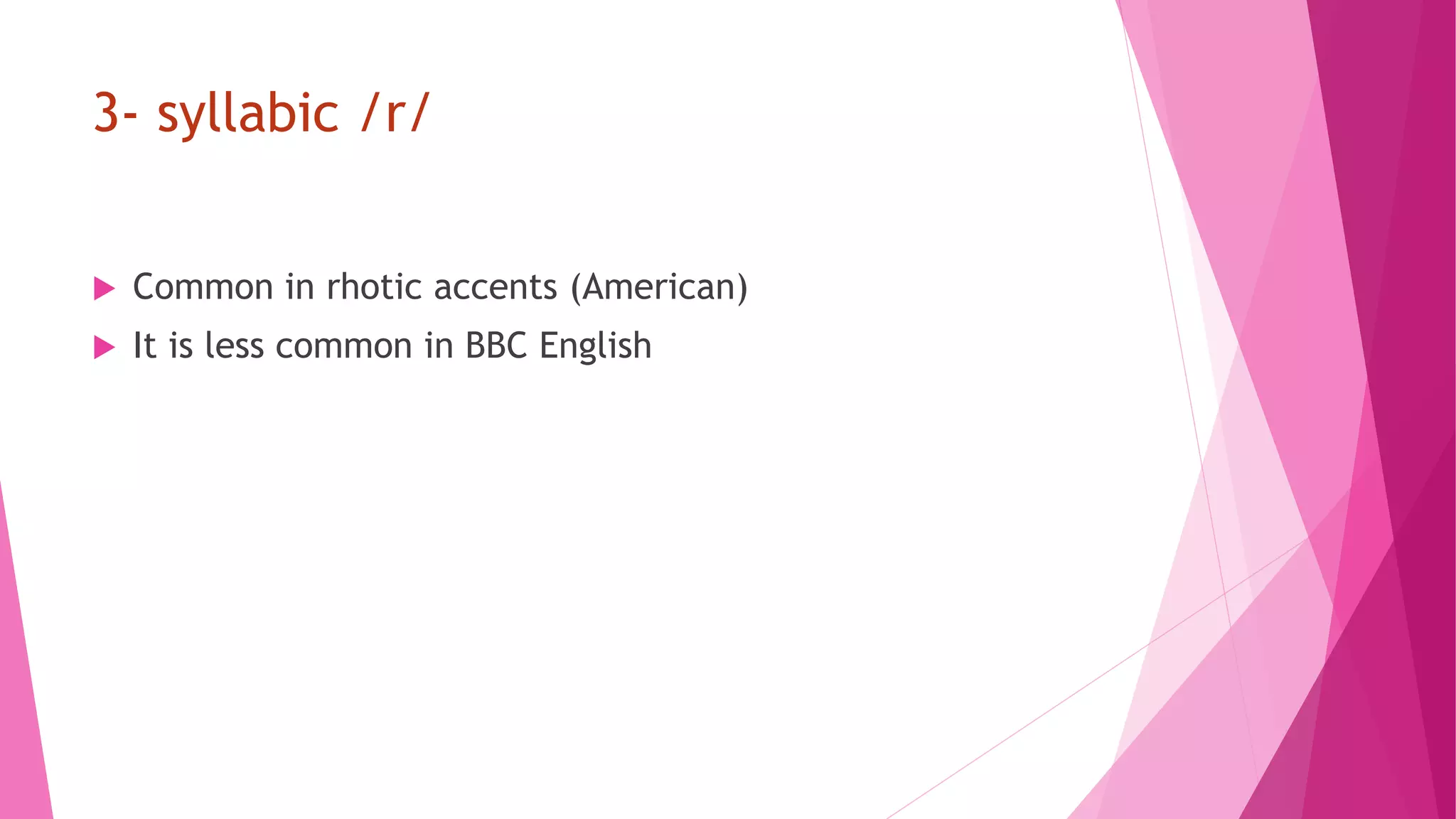 3- syllabic /r/
 Common in rhotic accents (American)
 It is less common in BBC English
 