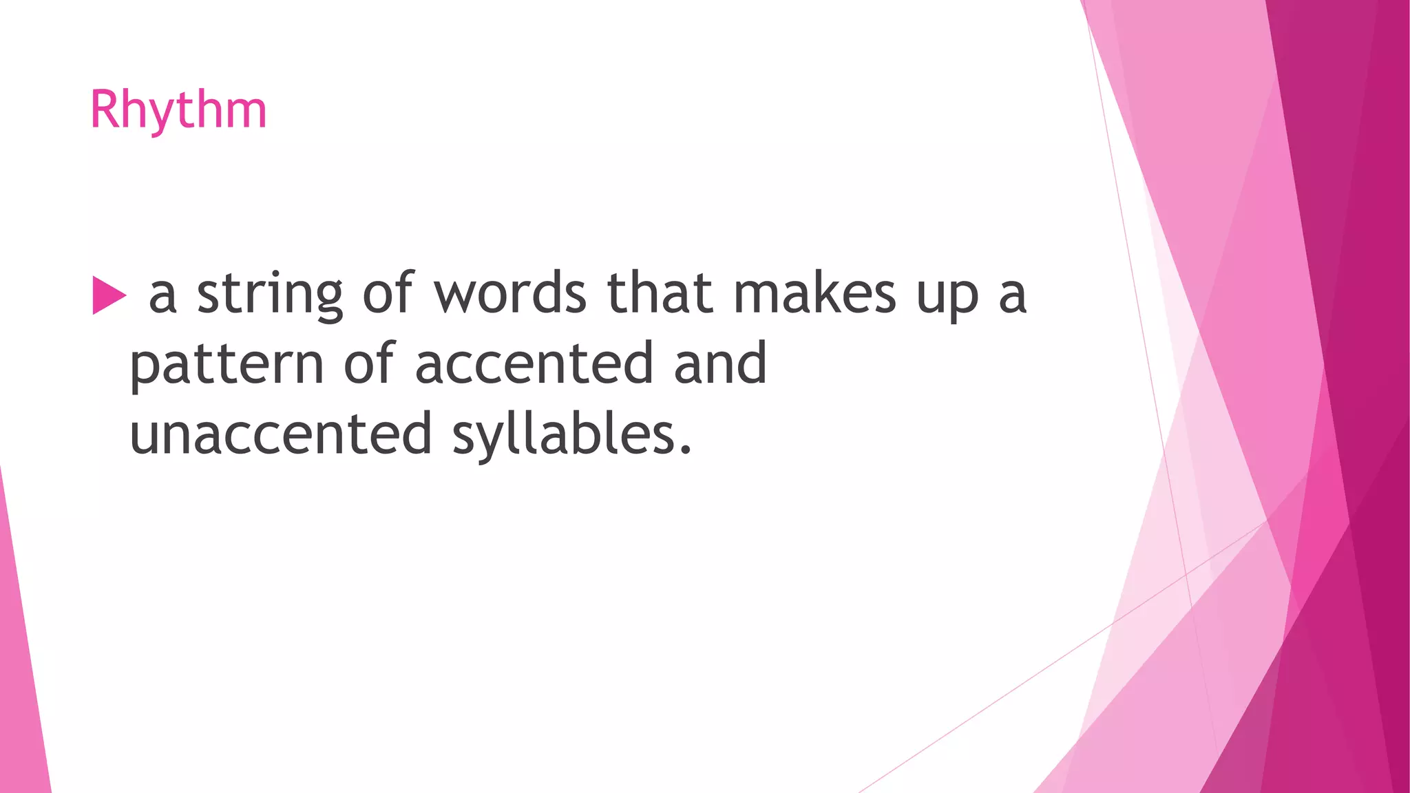 Rhythm
 a string of words that makes up a
pattern of accented and
unaccented syllables.
 