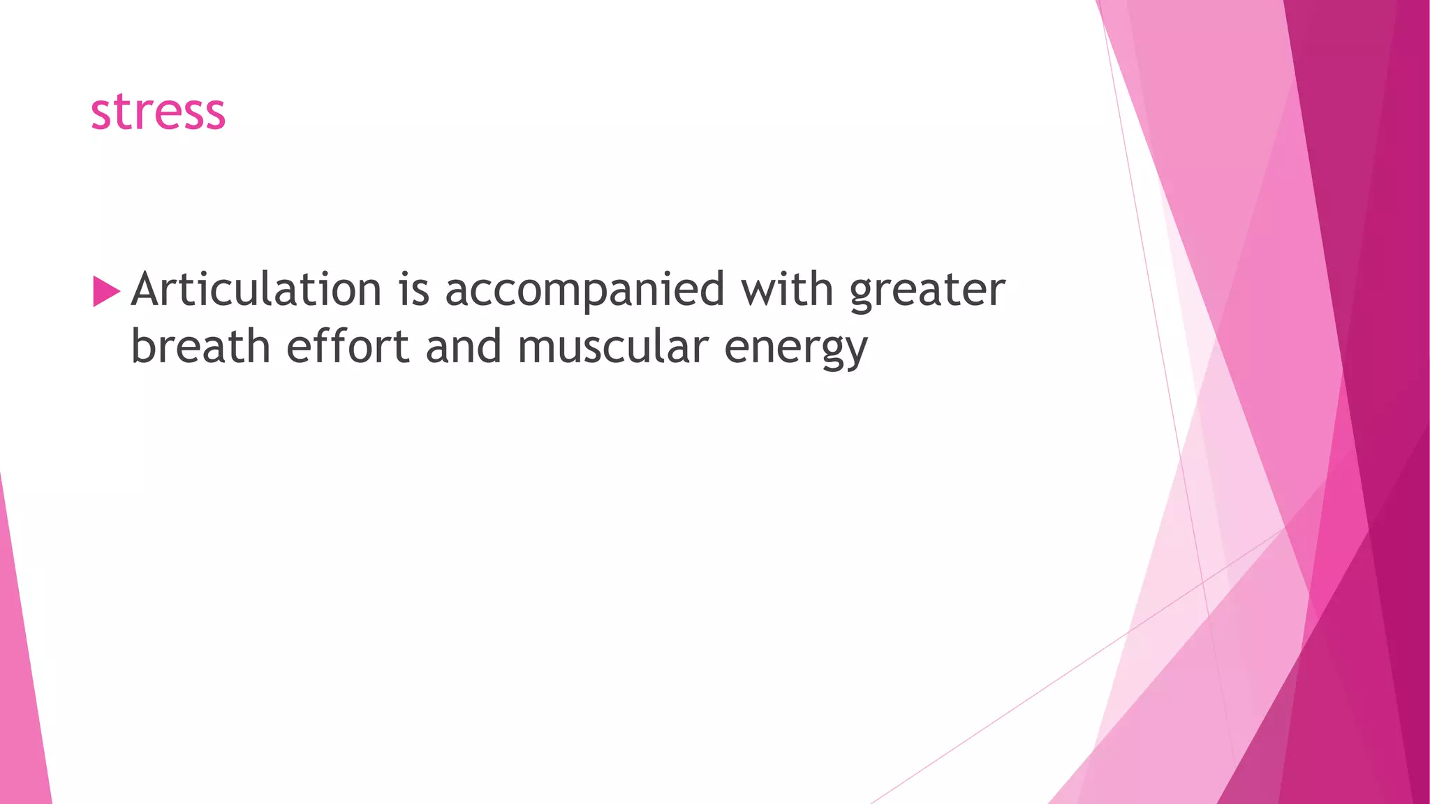 stress
 Articulation is accompanied with greater
breath effort and muscular energy
 