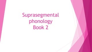 Suprasegmental
phonology
Book 2
 