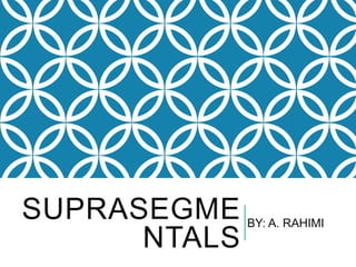 SUPRASEGME
NTALS
BY: A. RAHIMI
 