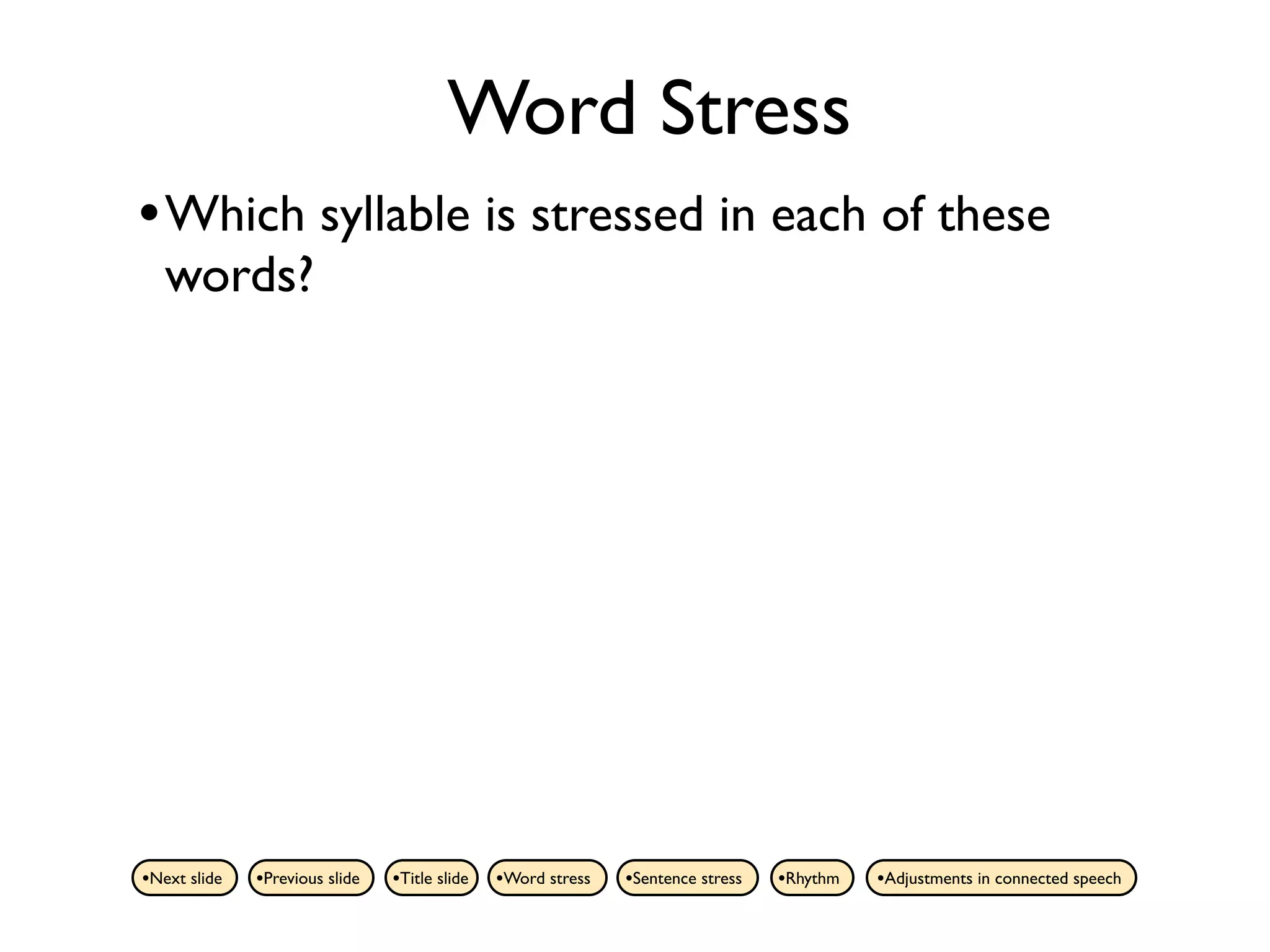 Word Stress
• Which syllable is stressed in each of these
   words?




•Next slide   •Previous slide   •Title slide   •Word stress   •Sentence stress   •Rhythm   •Adjustments in connected speech
 