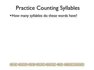 Practice Counting Syllables
• How many syllables do these words have?




•Next slide   •Previous slide   •Title slide   •Word stress   •Sentence stress   •Rhythm   •Adjustments in connected speech
 