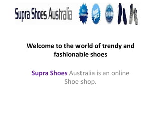 Welcome to the world of trendy and
       fashionable shoes

 Supra Shoes Australia is an online
           Shoe shop.
 
