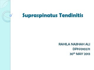 Supraspinatus Tendinitis
RAHILA NAJIHAH ALI
DPH/0102/11
30th MAY 2013
 