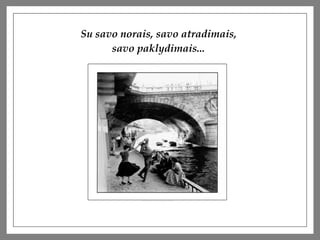Su savo norais, savo atradimais,  savo paklydimais...   