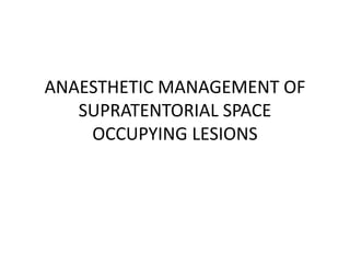 ANAESTHETIC MANAGEMENT OF
SUPRATENTORIAL SPACE
OCCUPYING LESIONS
 
