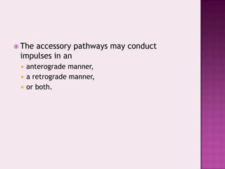 The

accessory pathways may conduct
impulses in an




anterograde manner,
a retrograde manner,
or both.

 