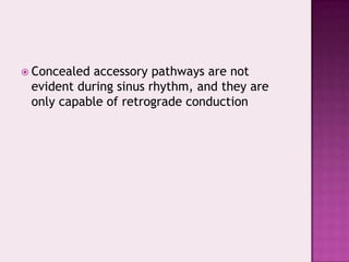  Concealed

accessory pathways are not
evident during sinus rhythm, and they are
only capable of retrograde conduction

 