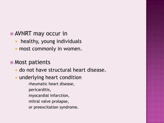  AVNRT



healthy, young individuals
most commonly in women.

 Most



may occur in

patients

do not have structural heart disease.
underlying heart condition
rheumatic heart disease,
pericarditis,
myocardial infarction,
mitral valve prolapse,
or preexcitation syndrome.

 