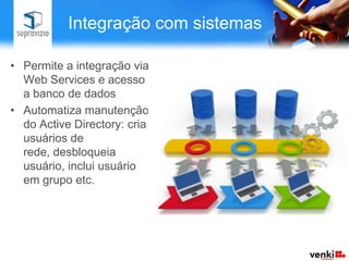 Integração com sistemas

• Permite a integração via
  Web Services e acesso
  a banco de dados
• Automatiza manutenção
  do Active Directory: cria
  usuários de
  rede, desbloqueia
  usuário, inclui usuário
  em grupo etc.
 