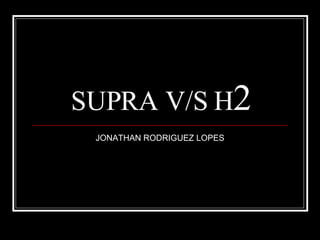 SUPRA V/S H 2 JONATHAN RODRIGUEZ LOPES 