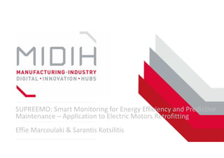 SUPREEMO: Smart Monitoring for Energy Efficiency and Predictive
Maintenance – Application to Electric Motors Retrofitting
Effie Marcoulaki & Sarantis Kotsilitis
 