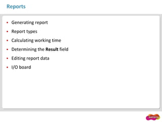 Reports
 Generating report
 Report types
 Calculating working time
 Determining the Result field
 Editing report data
 I/O board
 