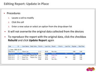 Editing Report: Update in Place
 Procedures
1. Locate a cell to modify
2. Click the cell
3. Enter a new value or select an option from the drop-down list
 It will not overwrite the original data collected from the devices
 To reproduce the report with the original data, click the checkbox
Rebuild and click Update Report again
 
